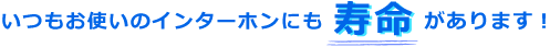 いつもお使いのインターホンにも寿命があります